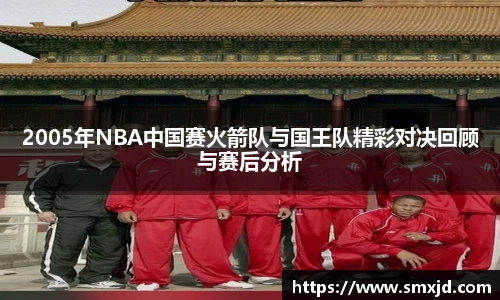 2005年NBA中国赛火箭队与国王队精彩对决回顾与赛后分析