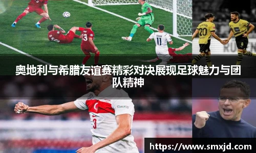 奥地利与希腊友谊赛精彩对决展现足球魅力与团队精神