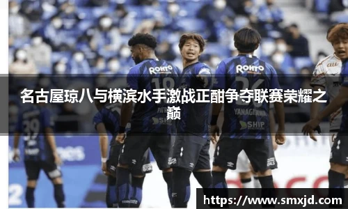 名古屋琼八与横滨水手激战正酣争夺联赛荣耀之巅